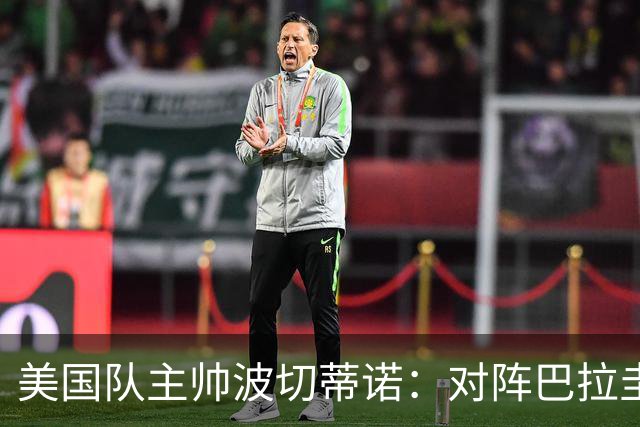 美国队主帅波切蒂诺：对阵巴拉圭队将十分艰难